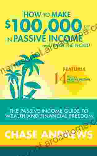 How To Make $100 000 Per Year In Passive Income And Travel The World: The Passive Income Guide To Wealth And Financial Freedom Features 14 Proven Passive Income Strategies