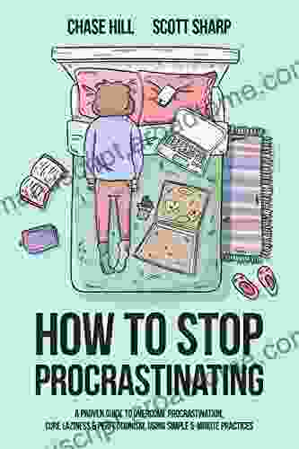 How To Stop Procrastinating: A Proven Guide To Overcome Procrastination Cure Laziness Perfectionism Using Simple 5 Minute Practices