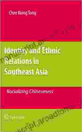 Identity And Ethnic Relations In Southeast Asia: Racializing Chineseness