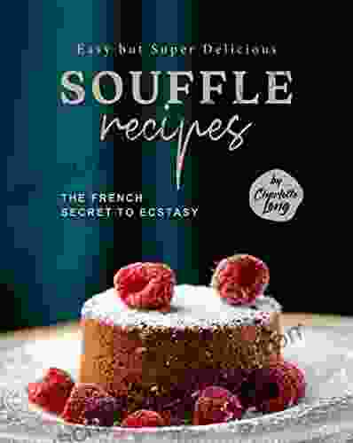 Easy But Super Delicious Souffle Recipes: The French Secret To Ecstasy