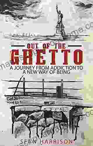 Out Of The Ghetto: A Journey From Addiction To A New Way Of Being