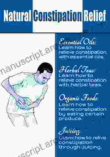 Natural Remedies For Constipation: Learn How To Treat Constipation Naturally By Using Essential Oils Herbal Teas Juices And A Proper Diet