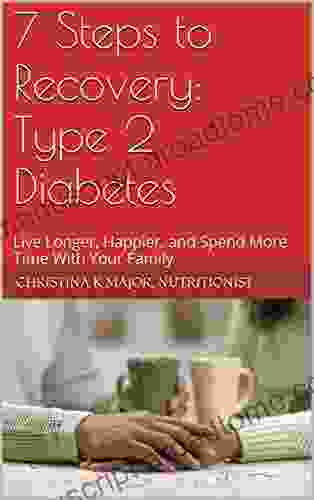 7 Steps To Recovery: Type 2 Diabetes: Live Longer Happier And Spend More Time With Your Family