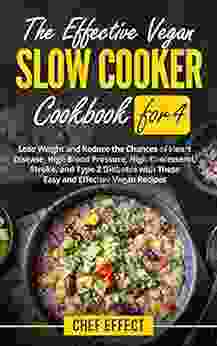 The Effective Vegan Slow Cooker Cookbook For 4: Lose Weight And Reduce The Chances Of Heart Disease High Blood Pressure High Cholesterol Stroke And Type 2 Diabetes With These Easy Vegan Recipes