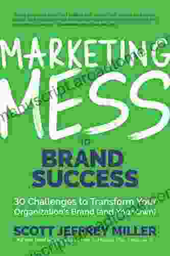 Marketing Mess To Brand Success: 30 Challenges To Transform Your Organization S Brand (and Your Own) (Brand Marketing) (Mess To Success)