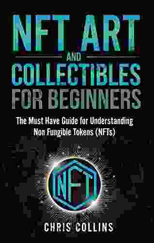 NFT Art and Collectibles for Beginners: The Must Have Guide for Understanding Non Fungible Tokens (NFTs)