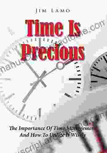 Time Is Precious: The Importance Of Time Management And How To Utilize It Wisely