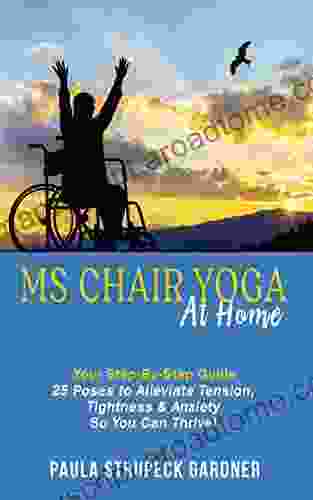 MS Chair Yoga At Home Your Step By Step Guide: 25 Poses To Alleviate Tension Tightness And Anxiety So You Can Thrive