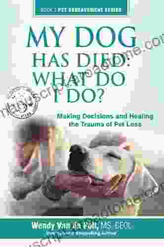 My Dog Has Died: What Do I Do?: Making Decisions And Healing The Trauma Of Pet Loss (The Pet Bereavement 2)