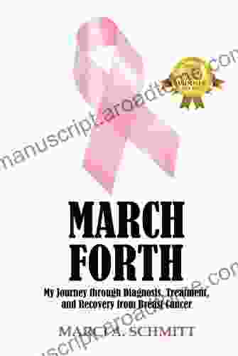 March Forth: My Journey Through Diagnosis Treatment And Recovery From Breast Cancer