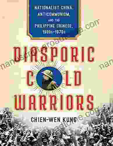 Diasporic Cold Warriors: Nationalist China Anticommunism And The Philippine Chinese 1930s 1970s (Studies Of The Weatherhead East Asian Institute Columbia University)