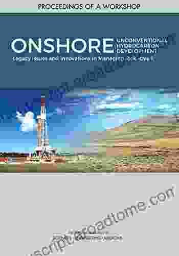 Onshore Unconventional Hydrocarbon Development: Legacy Issues And Innovations In Managing Risk Day 1: Proceedings Of A Workshop