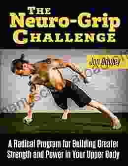 The Neuro Grip Challenge: A Radical Program For Building Greater Strength And Power In Your Upper Body