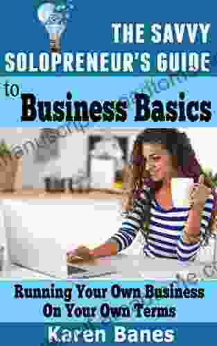 The Savvy Solopreneur S Guide To Business Basics: Running Your Own Business On Your Own Terms (The Savvy Solopreneur S Guide 5)