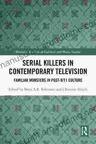 Serial Killers In Contemporary Television: Familiar Monsters In Post 9/11 Culture (Routledge Research In Cultural And Media Studies)