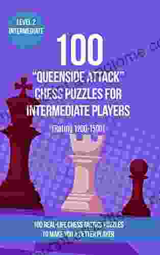 100 Queenside Attack Chess Puzzles For Intermediate Players (Rating 1200 1500): 100 Real Life Chess Tactics Puzzles To Make You A Better Player (Chess And Tactics Queenside Attack 2)