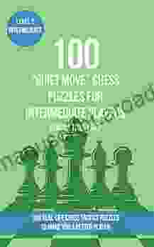 100 Quiet Move Chess Puzzles For Intermediate Players (Rating 1200 1500): 100 Real Life Chess Tactics Puzzles To Make You A Better Player (Chess Puzzles Strategy And Tactics Quiet Move 2)