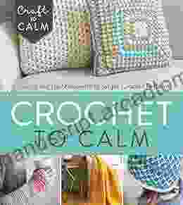 Crochet To Calm: Stitch And De Stress With 18 Simple Crochet Patterns (Craft To Calm)