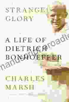 Strange Glory: A Life Of Dietrich Bonhoeffer