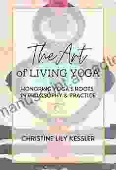 The Art Of Living Yoga: Honoring Yoga S Roots In Philosophy Practice