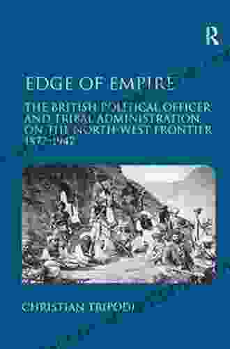 Edge Of Empire: The British Political Officer And Tribal Administration On The North West Frontier 1877 1947