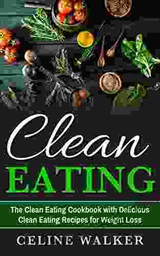 Clean Eating: The Clean Eating Cookbook With Delicious Clean Eating Recipes For Weight Loss