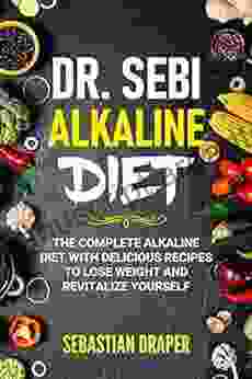 DR Sebi Alkaline Diet: The Complete Alkaline Diet With Delicious Recipes To Lose Weight And Revitalize Yourself