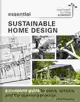 Essential Sustainable Home Design: A Complete Guide To Goals Options And The Design Process (Sustainable Building Essentials 5)