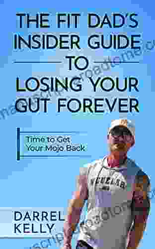 The Fit Dad s Insider Guide to Losing Your Gut Forever : Time to Get your Mojo Back