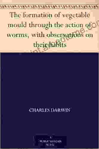 The Formation Of Vegetable Mould Through The Action Of Worms With Observations On Their Habits