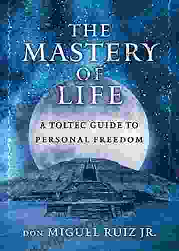 The Mastery Of Life: A Toltec Guide To Personal Freedom