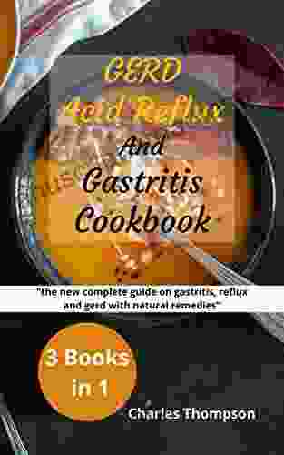 GERD Acid Reflux And Gastritis Cookbook: 3 Manuscripts: The New Complete Guide On Gastritis Reflux And Gerd With Natural Remedies More Than 200 Recipes And Diet Plan To Combat Heartburn