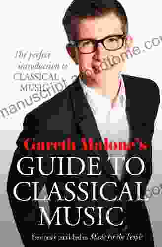 Gareth Malone S Guide To Classical Music: The Perfect Introduction To Classical Music