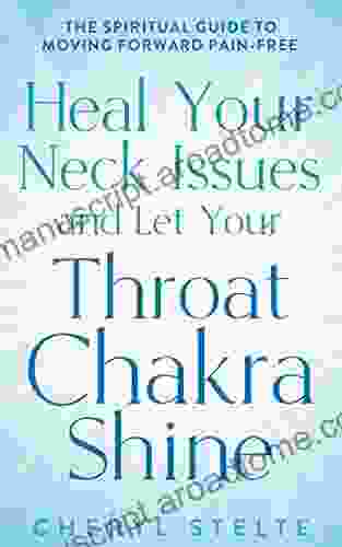 Heal Your Neck Issues And Let Your Throat Chakra Shine: The Spiritual Guide To Moving Forward Pain Free