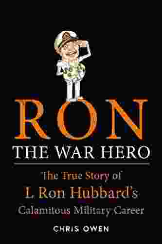 Ron The War Hero: The True Story Of L Ron Hubbard S Calamitous Military Career