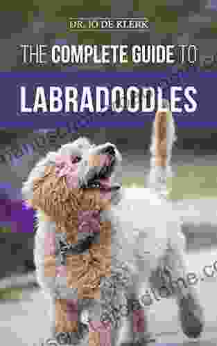 The Complete Guide To Labradoodles: Selecting Training Feeding Raising And Loving Your New Labradoodle Puppy