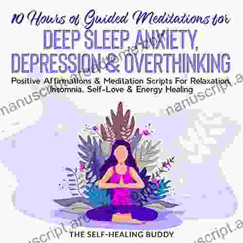 10 Hours Of Guided Meditations For Deep Sleep Anxiety Depression Overthinking: Positive Affirmations Meditation Scripts For Relaxation Insomnia Self Love Energy Healing