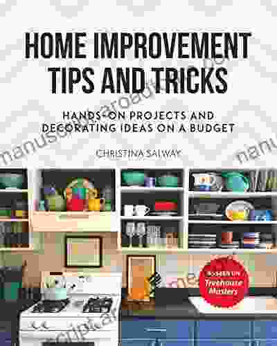 Home Improvement Tips and Tricks: Hands on Projects and Decorating Ideas on a Budget