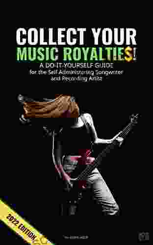 COLLECT YOUR MUSIC ROYALTIES : A DO IT YOURSELF GUIDE For The Self Administering Songwriter And Recording Artist