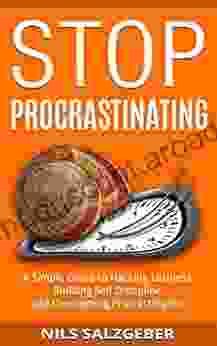 Stop Procrastinating: A Simple Guide To Hacking Laziness Building Self Discipline And Overcoming Procrastination