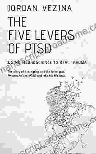 The Five Levers Of PTSD: Using Neuroscience To Heal Trauma