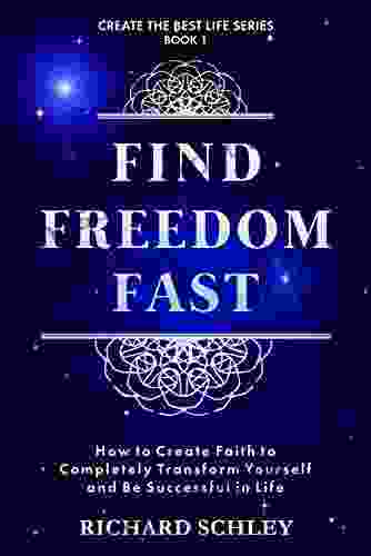 Find Freedom Fast: How To Create Faith To Completely Transform Yourself And Be Successful In Life (Create The Best Life 1)