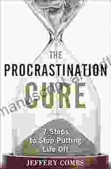 The Procrastination Cure: 7 Steps To Stop Putting Life Off