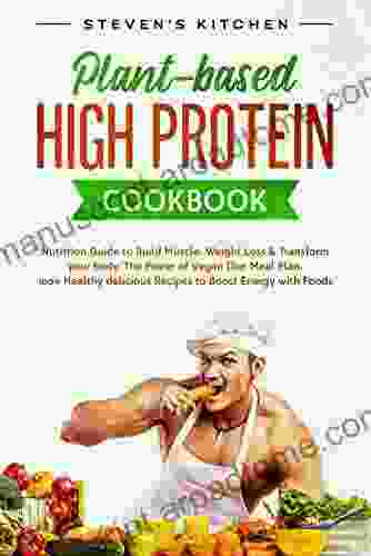 Plant Based High Protein Cookbook: Nutrition Guide To Build Muscle Weight Loss Transform Your Body The Power Of Vegan Diet Meal Plan 100+ Healthy Delicious Recipes To Boost Energy With Foods