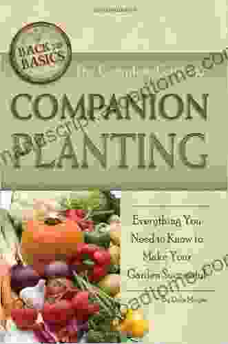 The Complete Guide To Companion Planting: Everything You Need To Know To Make Your Garden Successful (Back To Basics Gardening)