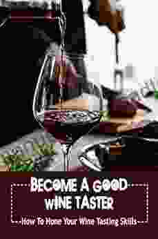 Become A Good Wine Taster: How To Hone Your Wine Tasting Skills