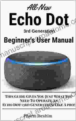 All New Echo Dot (3rd Generation) Beginner S User Manual: This Guide Gives You Just What You Need To Operate An Echo Dot (3rd Generation) Like A Pro