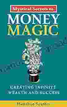 Mystical Secrets To Money Magic: Creating Infinite Wealth And Success