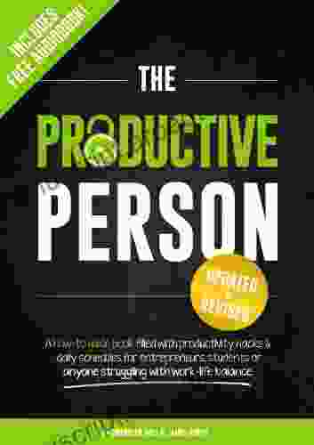 The Productive Person: A How To Guide Filled With Productivity Hacks Daily Schedules For Entrepreneurs Students Or Anyone Struggling With Work Life Balance