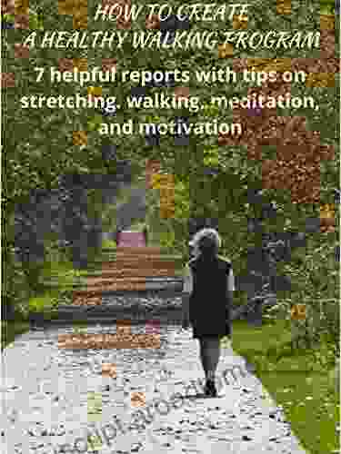 How To Create A Healthy Walking Program: 7 Helpful Reports With Tips On Stretching Walking Meditation And Motivation